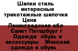 Шапки стиль ( интересные трикотажные шапочки ) › Цена ­ 1 800 - Ленинградская обл., Санкт-Петербург г. Одежда, обувь и аксессуары » Женская одежда и обувь   . Ленинградская обл.,Санкт-Петербург г.